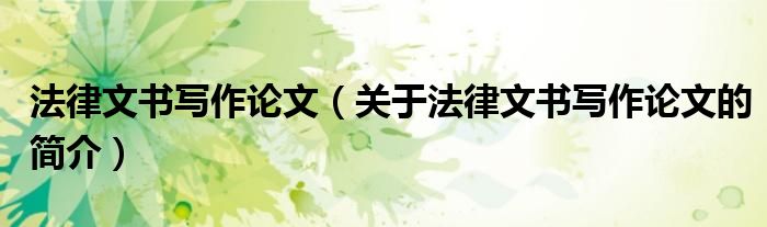 法律文書寫作論文（關(guān)于法律文書寫作論文的簡(jiǎn)介）