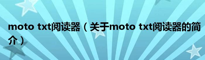 moto txt閱讀器（關(guān)于moto txt閱讀器的簡介）