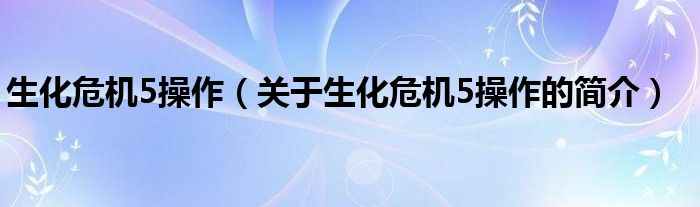 生化危機(jī)5操作（關(guān)于生化危機(jī)5操作的簡(jiǎn)介）