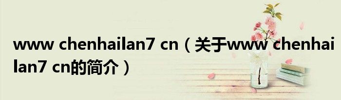 www chenhailan7 cn（關(guān)于www chenhailan7 cn的簡(jiǎn)介）