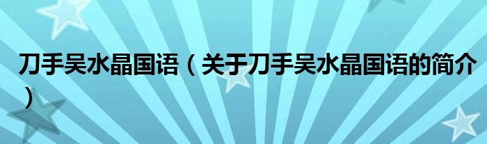 刀手吳水晶國語（關(guān)于刀手吳水晶國語的簡介）