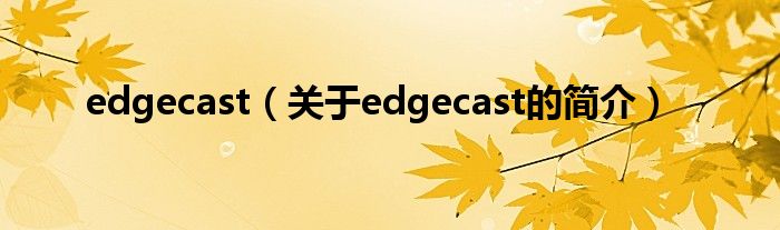 edgecast（關(guān)于edgecast的簡介）