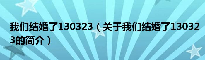 我們結(jié)婚了130323（關(guān)于我們結(jié)婚了130323的簡介）