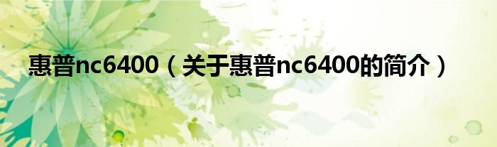 惠普nc6400（關(guān)于惠普nc6400的簡介）