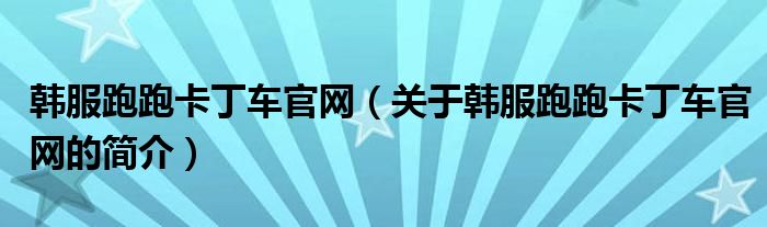 韓服跑跑卡丁車官網(wǎng)（關于韓服跑跑卡丁車官網(wǎng)的簡介）