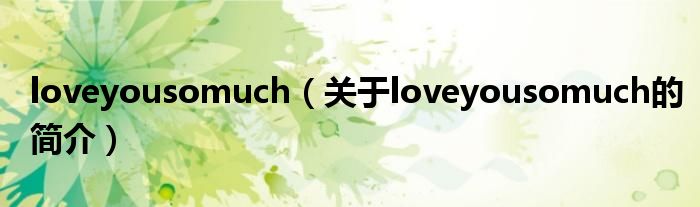 loveyousomuch（關(guān)于loveyousomuch的簡介）