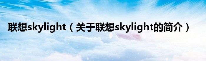 聯(lián)想skylight（關(guān)于聯(lián)想skylight的簡介）