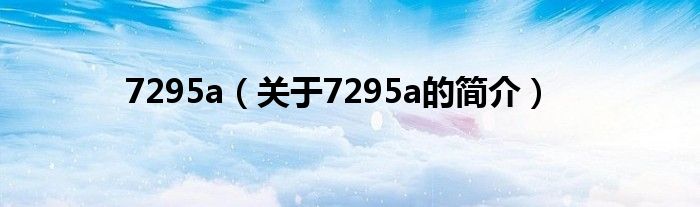 7295a（關(guān)于7295a的簡(jiǎn)介）