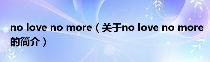 no love no more（關(guān)于no love no more的簡(jiǎn)介）