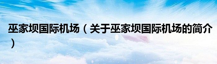 巫家壩國際機場（關(guān)于巫家壩國際機場的簡介）