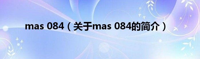 mas 084（關(guān)于mas 084的簡介）