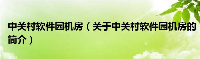 中關(guān)村軟件園機(jī)房（關(guān)于中關(guān)村軟件園機(jī)房的簡(jiǎn)介）