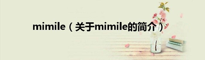 mimile（關(guān)于mimile的簡介）