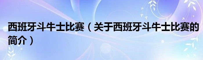 西班牙斗牛士比賽（關(guān)于西班牙斗牛士比賽的簡介）