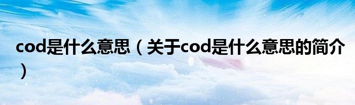 cod是什么意思（關(guān)于cod是什么意思的簡(jiǎn)介）