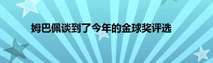 姆巴佩談到了今年的金球獎(jiǎng)評選