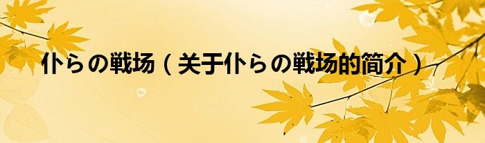 仆らの戦場（關(guān)于仆らの戦場的簡介）