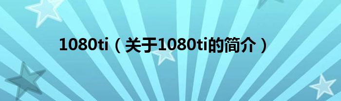 1080ti（關(guān)于1080ti的簡介）