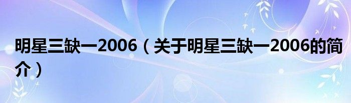 明星三缺一2006（關(guān)于明星三缺一2006的簡(jiǎn)介）