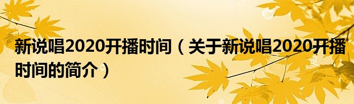 新說唱2020開播時間（關(guān)于新說唱2020開播時間的簡介）