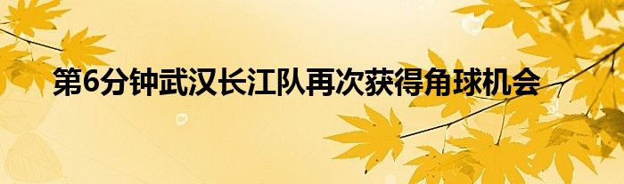 第6分鐘武漢長江隊(duì)再次獲得角球機(jī)會(huì)