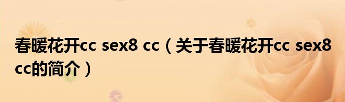 春暖花開(kāi)cc sex8 cc（關(guān)于春暖花開(kāi)cc sex8 cc的簡(jiǎn)介）