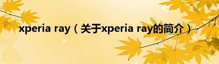 xperia ray（關(guān)于xperia ray的簡介）