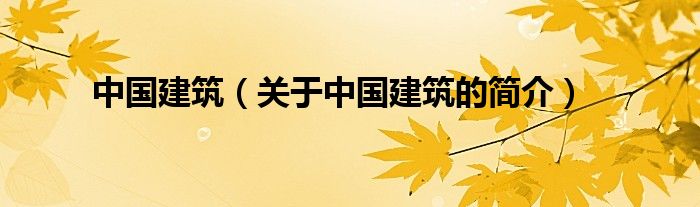 中國建筑（關(guān)于中國建筑的簡(jiǎn)介）