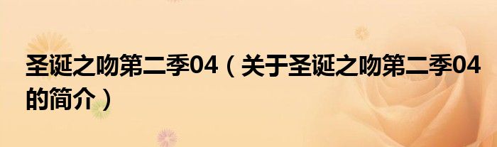 圣誕之吻第二季04（關(guān)于圣誕之吻第二季04的簡介）