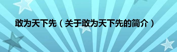 敢為天下先（關(guān)于敢為天下先的簡介）