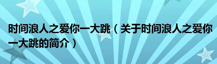 時間浪人之愛你一大跳（關(guān)于時間浪人之愛你一大跳的簡介）