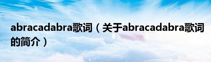 abracadabra歌詞（關(guān)于abracadabra歌詞的簡(jiǎn)介）