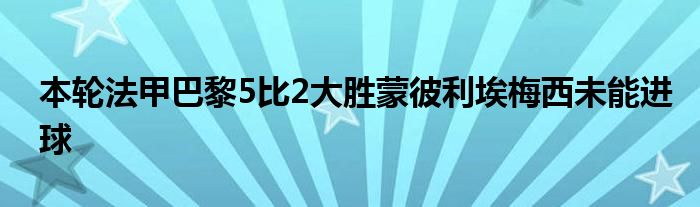 本輪法甲巴黎5比2大勝蒙彼利埃梅西未能進球