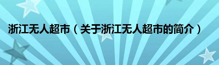 浙江無人超市（關于浙江無人超市的簡介）