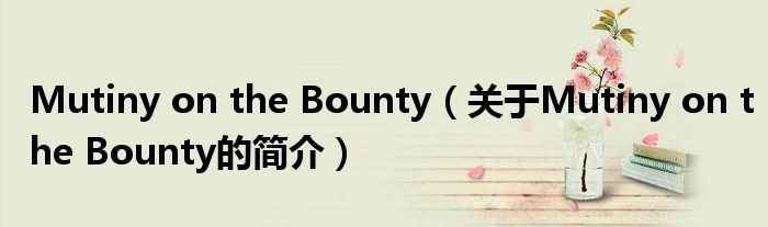 Mutiny on the Bounty（關(guān)于Mutiny on the Bounty的簡(jiǎn)介）