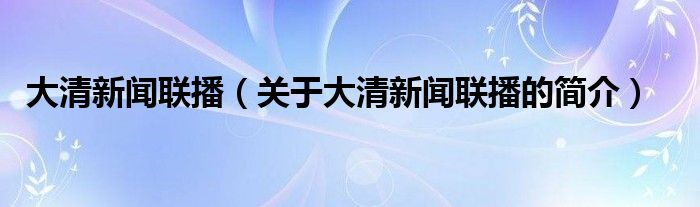 大清新聞聯(lián)播（關(guān)于大清新聞聯(lián)播的簡介）