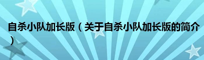 自殺小隊(duì)加長(zhǎng)版（關(guān)于自殺小隊(duì)加長(zhǎng)版的簡(jiǎn)介）