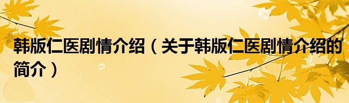 韓版仁醫(yī)劇情介紹（關于韓版仁醫(yī)劇情介紹的簡介）