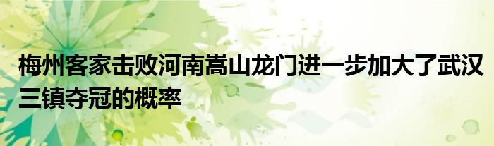 梅州客家擊敗河南嵩山龍門進(jìn)一步加大了武漢三鎮(zhèn)奪冠的概率