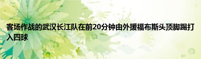 客場作戰(zhàn)的武漢長江隊在前20分鐘由外援福布斯頭頂腳踢打入四球