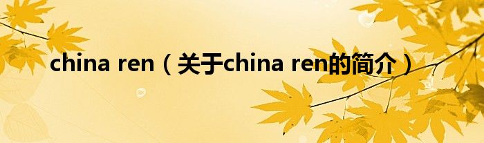 china ren（關(guān)于china ren的簡(jiǎn)介）