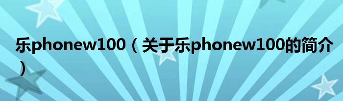 樂(lè)phonew100（關(guān)于樂(lè)phonew100的簡(jiǎn)介）