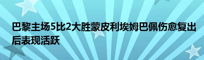 巴黎主場(chǎng)5比2大勝蒙皮利埃姆巴佩傷愈復(fù)出后表現(xiàn)活躍