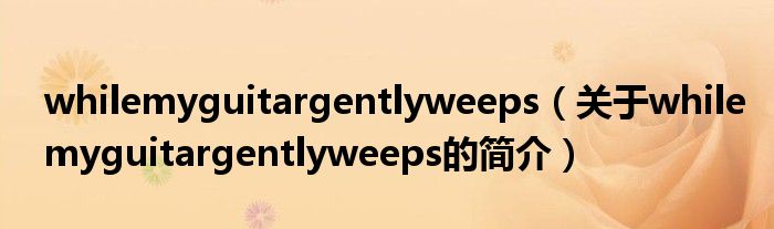 whilemyguitargentlyweeps（關(guān)于whilemyguitargentlyweeps的簡(jiǎn)介）