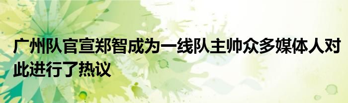 廣州隊官宣鄭智成為一線隊主帥眾多媒體人對此進行了熱議