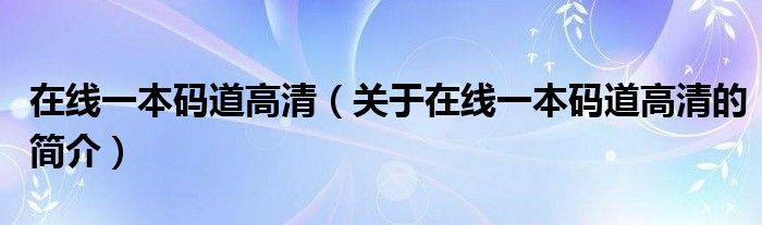 在線(xiàn)一本碼道高清（關(guān)于在線(xiàn)一本碼道高清的簡(jiǎn)介）