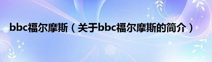 bbc福爾摩斯（關(guān)于bbc福爾摩斯的簡介）