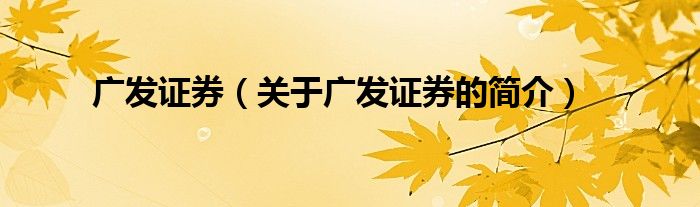 廣發(fā)證券（關(guān)于廣發(fā)證券的簡(jiǎn)介）