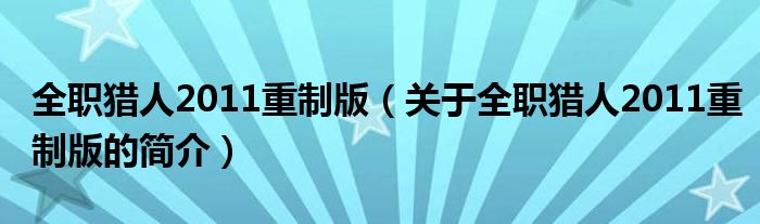 全職獵人2011重制版（關(guān)于全職獵人2011重制版的簡(jiǎn)介）