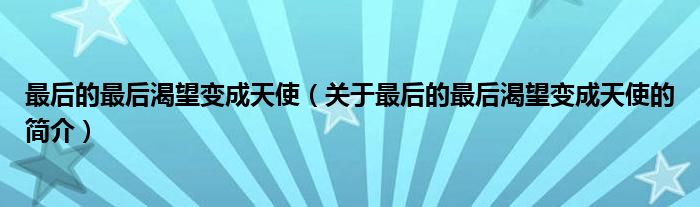 最后的最后渴望變成天使（關(guān)于最后的最后渴望變成天使的簡(jiǎn)介）